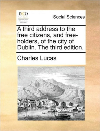 A Third Address to the Free Citizens, and Free-Holders, of the City of Dublin. the Third Edition.