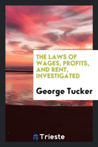 The Laws of Wages, Profits, and Rent, Investigated by George Tucker - Paperback