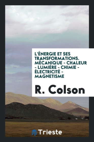 L' nergie Et Ses Transformations. M canique - Chaleur - Lumi re - Chimie - lectricit - Magnetisme by R Colson - Paperback