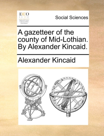 A Gazetteer of the County of Mid-Lothian. by Alexander Kincaid.