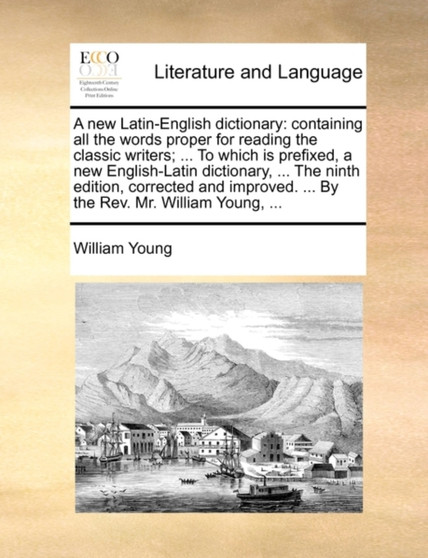 A New Latin-English Dictionary : Containing All the Words Proper for Reading the Classic Writers; ... to Which Is Prefixed, a New English-Latin Dictionary, ... the Ninth Edition, Corrected and Improve