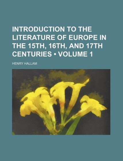 Introduction to the Literature of Europe in the 15th, 16th, and 17th Centuries (Volume 1)