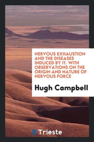 Nervous Exhaustion and the Diseases Induced by It. with Observations on the Origin and Nature of Nervous Force by Hugh Campbell - Paperback