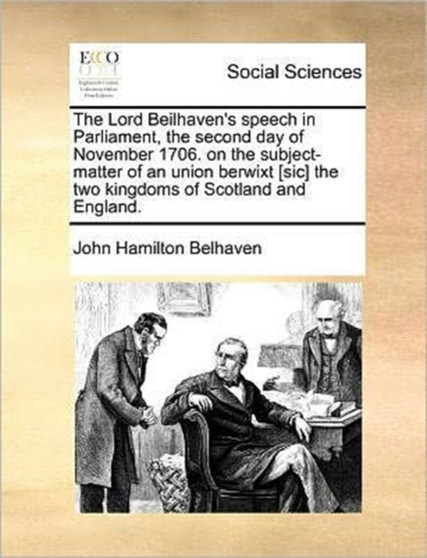 The Lord Beilhaven's speech in Parliament, the second day of November 1706. on the subject-matter of an union berwixt [sic] the two kingdoms of Scotland and England.