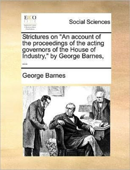 Strictures on An account of the proceedings of the acting governors of the House of Industry, by George Barnes, ...