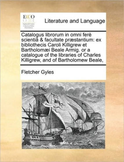 Catalogus librorum in omni fere scientia & facultate praestantium : ex bibliothecis Caroli Killigrew et Bartholomaei Beale Armig. or a catalogue of the libraries of Charles Killigrew, and of Bartholom