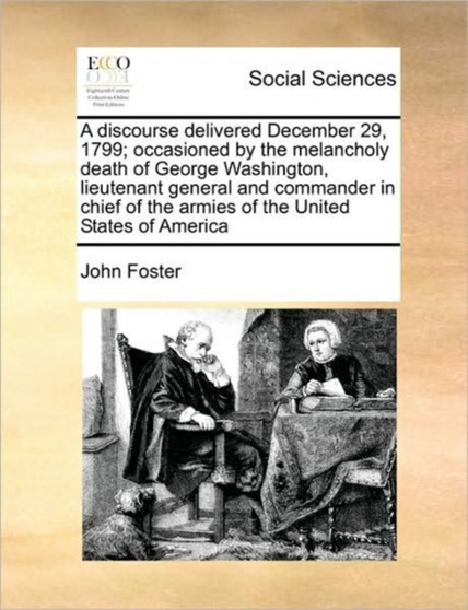 A discourse delivered December 29, 1799; occasioned by the melancholy death of George Washington, lieutenant general and commander in chief of the armies of the United States of America