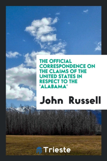 The Official Correspondence on the Claims of the United States in Respect to the 'alabama' by John Russell - Paperback