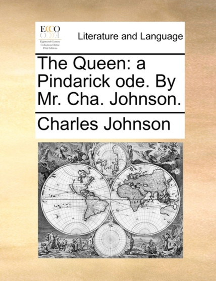 The Queen : A Pindarick Ode. by Mr. Cha. Johnson.