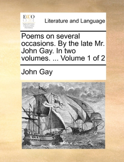 Poems on Several Occasions. by the Late Mr. John Gay. in Two Volumes. ... Volume 1 of 2
