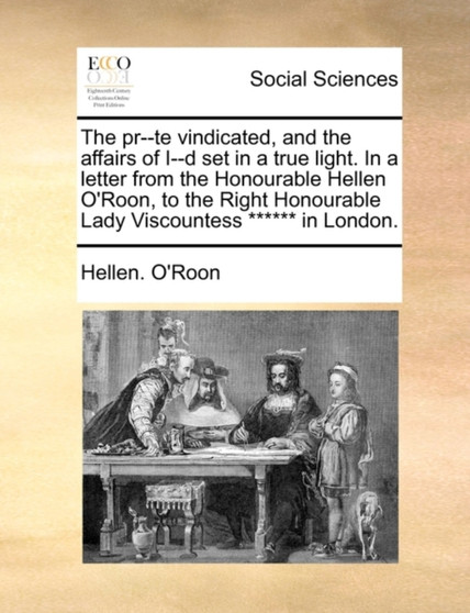 The Pr--Te Vindicated, and the Affairs of I--D Set in a True Light. in a Letter from the Honourable Hellen O'Roon, to the Right Honourable Lady Viscountess ****** in London.