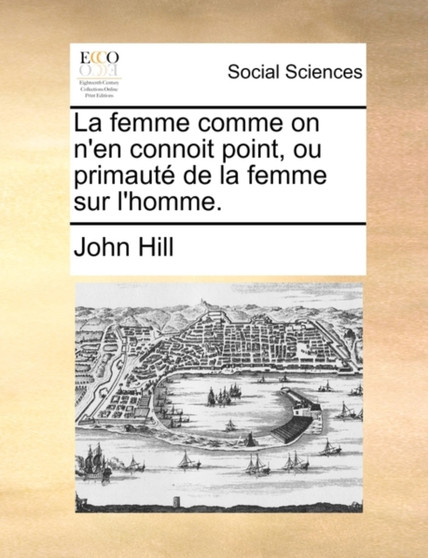 La Femme Comme on N'En Connoit Point, Ou Primaut de La Femme Sur L'Homme.