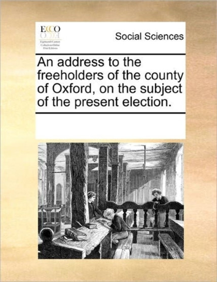 An Address to the Freeholders of the County of Oxford, on the Subject of the Present Election.