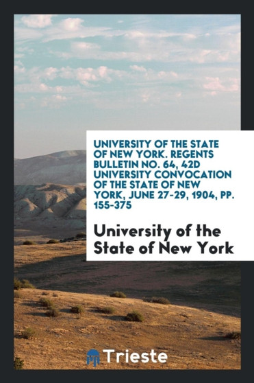 University of the State of New York. Regents Bulletin No. 64, 42d University Convocation of the State of New York, June 27-29, 1904, Pp. 155-375 by University of the State of New York - Paperback