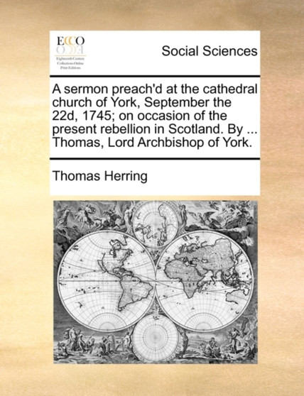 A Sermon Preach'd at the Cathedral Church of York, September the 22d, 1745; On Occasion of the Present Rebellion in Scotland. by ... Thomas, Lord Archbishop of York.