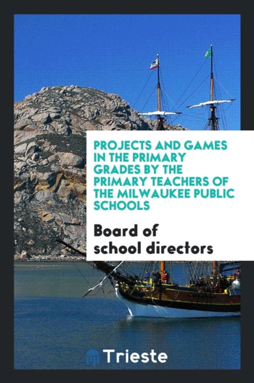 Projects and Games in the Primary Grades by the Primary Teachers of the Milwaukee Public Schools by Board of School Directors - Paperback