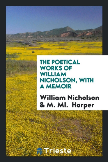 The Poetical Works of William Nicholson, with a Memoir by William Nicholson - Paperback