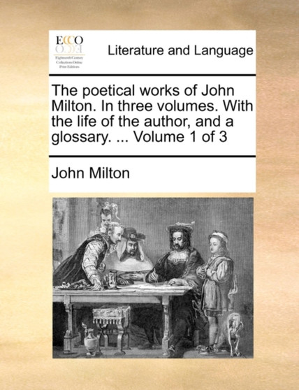 The Poetical Works of John Milton. in Three Volumes. with the Life of the Author, and a Glossary. ... Volume 1 of 3