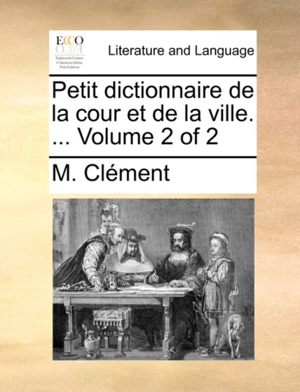 Petit Dictionnaire de La Cour Et de La Ville. ... Volume 2 of 2