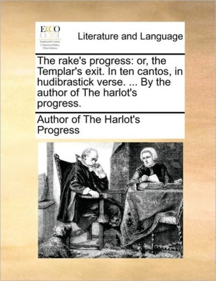 The Rake's Progress : Or, the Templar's Exit. in Ten Cantos, in Hudibrastick Verse. ... by the Author of the Harlot's Progress.