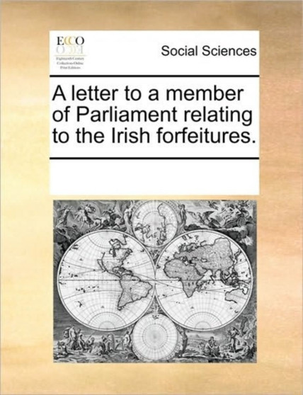 A letter to a member of Parliament relating to the Irish forfeitures.