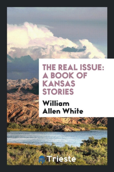 The Real Issue : A Book of Kansas Stories by William Allen White - Paperback
