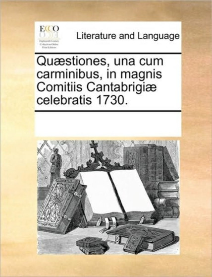 Quaestiones, una cum carminibus, in magnis Comitiis Cantabrigiae celebratis 1730.
