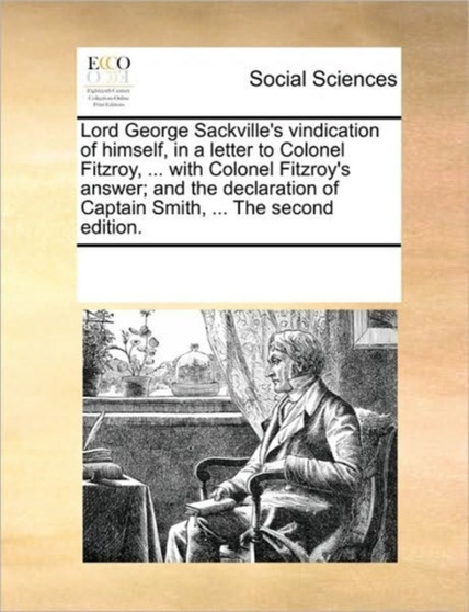 Lord George Sackville's vindication of himself, in a letter to Colonel Fitzroy, ... with Colonel Fitzroy's answer; and the declaration of Captain Smith, ... The second edition.