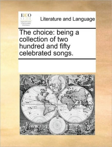 The choice : being a collection of two hundred and fifty celebrated songs.