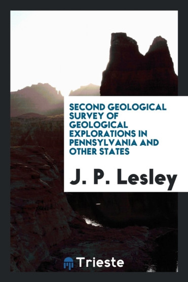 Second Geological Survey of Geological Explorations in Pennsylvania and Other States by J P Lesley - Paperback