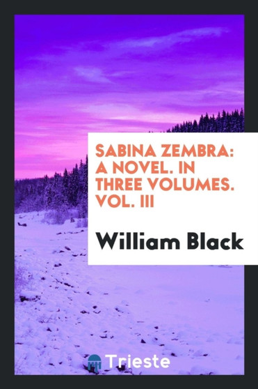 Sabina Zembra : A Novel. in Three Volumes. Vol. III by William Black - Paperback