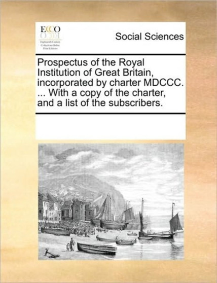 Prospectus of the Royal Institution of Great Britain, incorporated by charter MDCCC. ... With a copy of the charter, and a list of the subscribers.