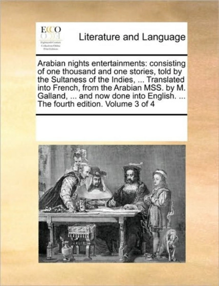 Arabian nights entertainments : consisting of one thousand and one stories, told by the Sultaness of the Indies, ... Translated into French, from the Arabian MSS. by M. Galland, ... and now done into