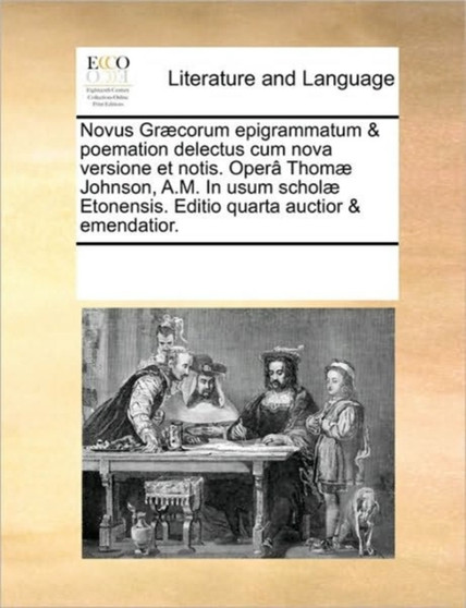 Novus Graecorum epigrammatum & poemation delectus cum nova versione et notis. Opera Thomae Johnson, A.M. In usum scholae Etonensis. Editio quarta auctior & emendatior.