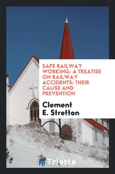 Safe Railway Working : A Treatise on Railway Accidents: Their Cause and Prevention by Clement E Stretton - Paperback