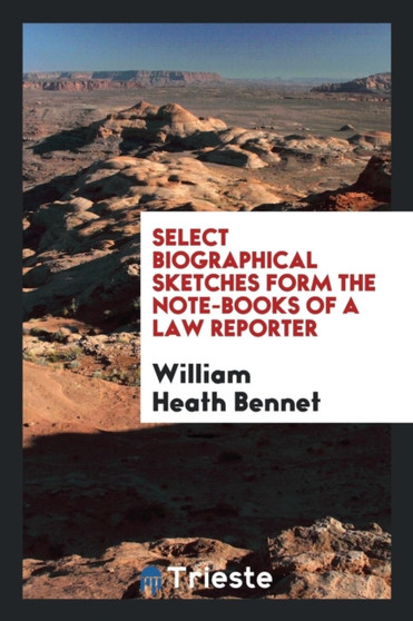 Select Biographical Sketches Form the Note-Books of a Law Reporter by William Heath Bennet - Paperback