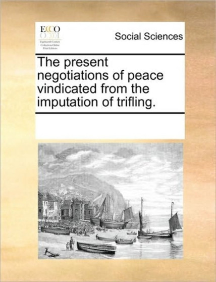 The present negotiations of peace vindicated from the imputation of trifling.