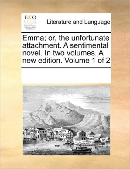 Emma; or, the unfortunate attachment. A sentimental novel. In two volumes. A new edition. Volume 1 of 2