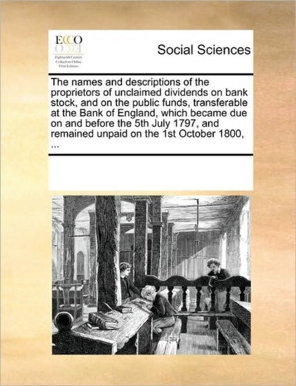 The names and descriptions of the proprietors of unclaimed dividends on bank stock, and on the public funds, transferable at the Bank of England, which became due on and before the 5th July 1797, and