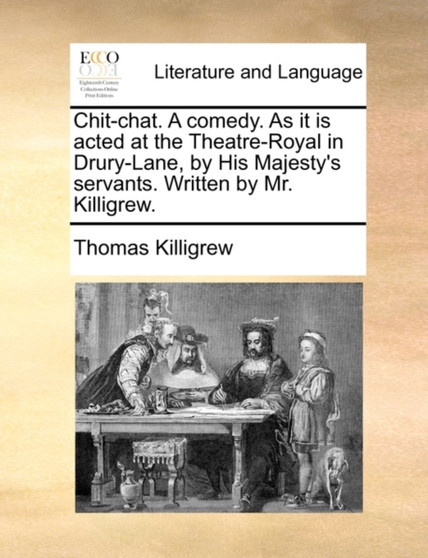 Chit-chat. A comedy. As it is acted at the Theatre-Royal in Drury-Lane, by His Majesty's servants. Written by Mr. Killigrew.
