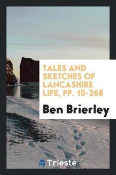 Tales and Sketches of Lancashire Life, Pp. 10-268 by Ben Brierley - Paperback