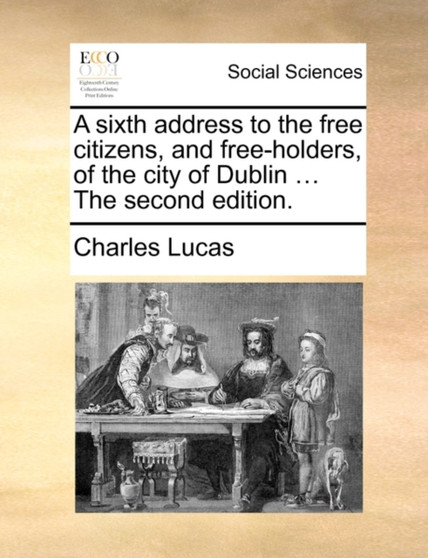 A sixth address to the free citizens, and free-holders, of the city of Dublin ... The second edition.