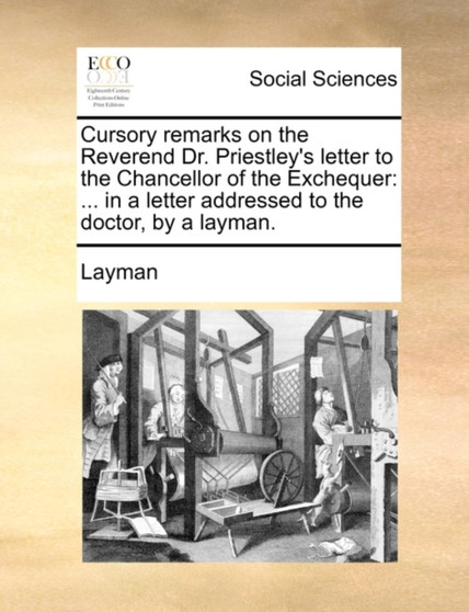 Cursory Remarks on the Reverend Dr. Priestley's Letter to the Chancellor of the Exchequer : ... in a Letter Addressed to the Doctor, by a Layman.