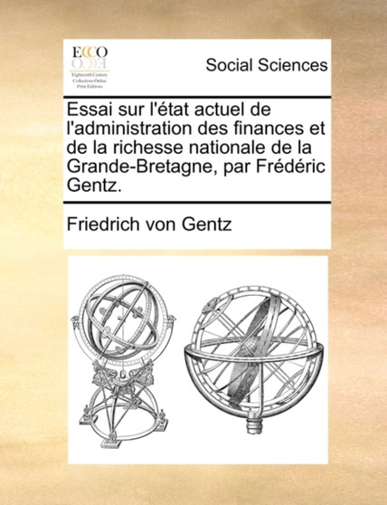 Essai sur l'etat actuel de l'administration des finances et de la richesse nationale de la Grande-Bretagne, par Frederic Gentz.