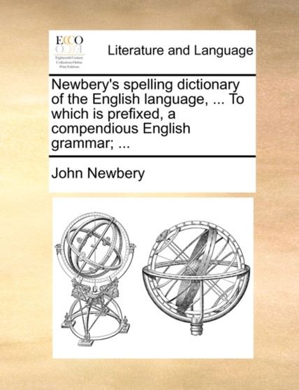 Newbery's spelling dictionary of the English language, ... To which is prefixed, a compendious English grammar; ...