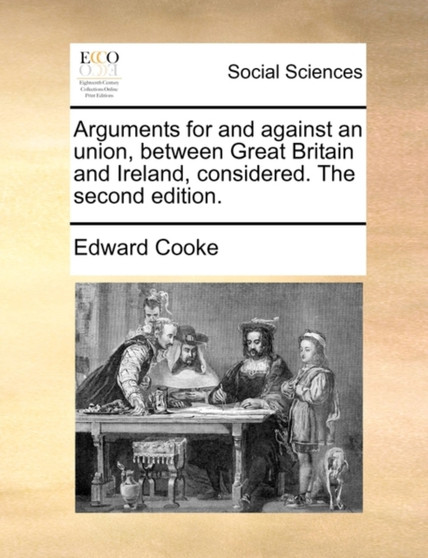 Arguments for and Against an Union, Between Great Britain and Ireland, Considered. the Second Edition.