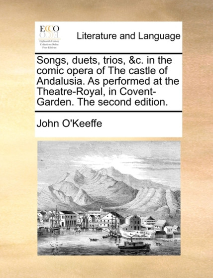 Songs, Duets, Trios, &c. in the Comic Opera of the Castle of Andalusia. as Performed at the Theatre-Royal, in Covent-Garden. the Second Edition.