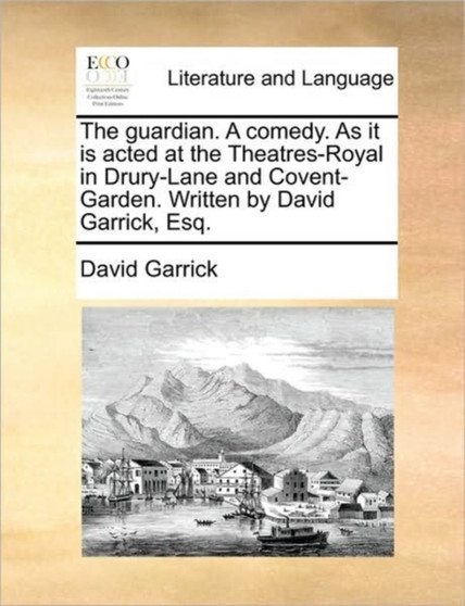 The guardian. A comedy. As it is acted at the Theatres-Royal in Drury-Lane and Covent-Garden. Written by David Garrick, Esq.