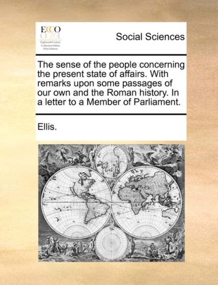 The sense of the people concerning the present state of affairs. With remarks upon some passages of our own and the Roman history. In a letter to a Member of Parliament.