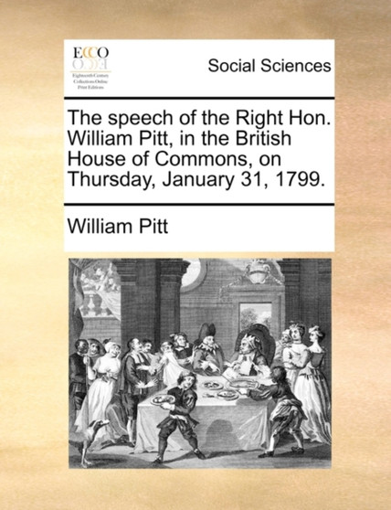 The Speech of the Right Hon. William Pitt, in the British House of Commons, on Thursday, January 31, 1799.